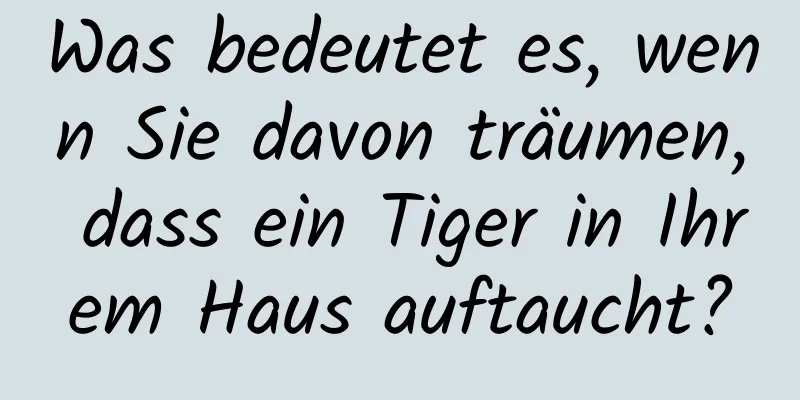 Was bedeutet es, wenn Sie davon träumen, dass ein Tiger in Ihrem Haus auftaucht?