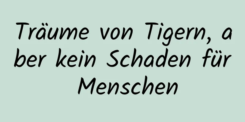 Träume von Tigern, aber kein Schaden für Menschen