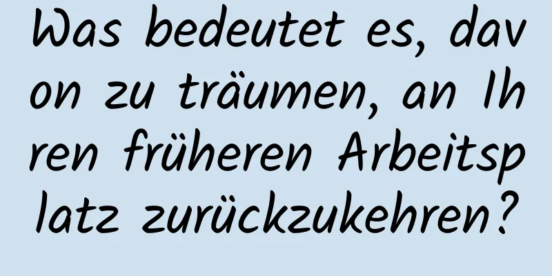 Was bedeutet es, davon zu träumen, an Ihren früheren Arbeitsplatz zurückzukehren?