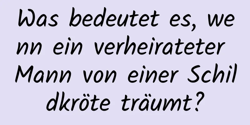 Was bedeutet es, wenn ein verheirateter Mann von einer Schildkröte träumt?