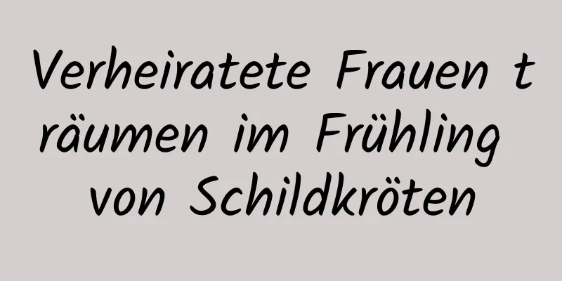 Verheiratete Frauen träumen im Frühling von Schildkröten
