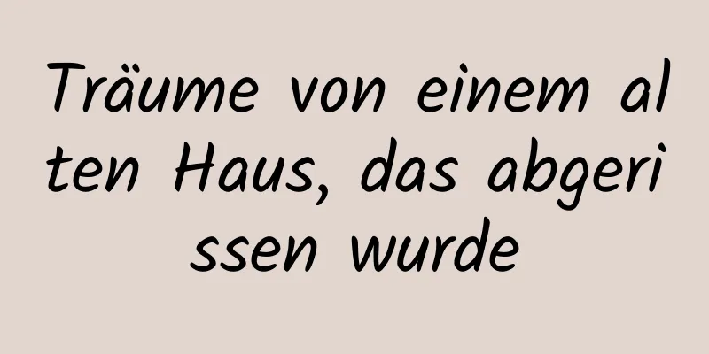 Träume von einem alten Haus, das abgerissen wurde