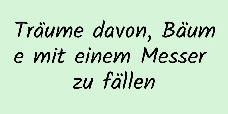 Träume davon, Bäume mit einem Messer zu fällen