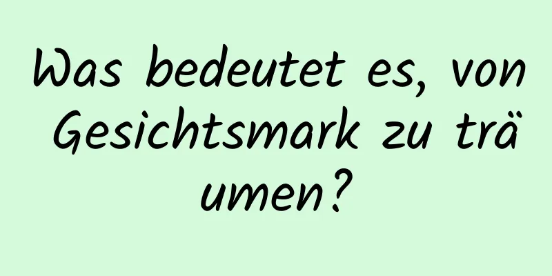 Was bedeutet es, von Gesichtsmark zu träumen?