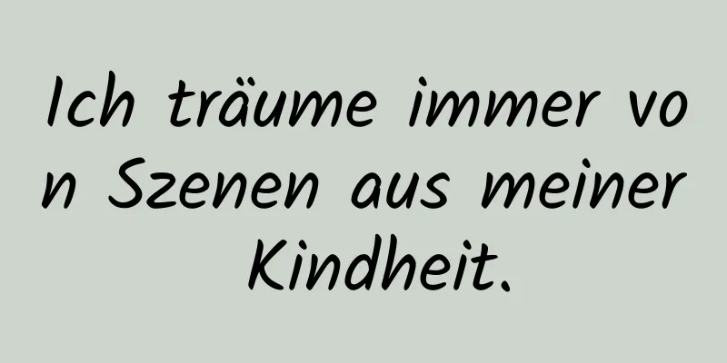 Ich träume immer von Szenen aus meiner Kindheit.