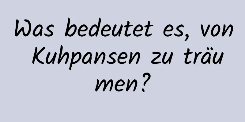 Was bedeutet es, von Kuhpansen zu träumen?