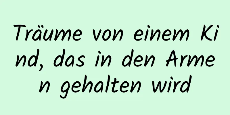 Träume von einem Kind, das in den Armen gehalten wird