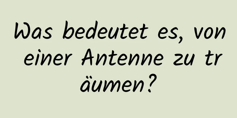 Was bedeutet es, von einer Antenne zu träumen?