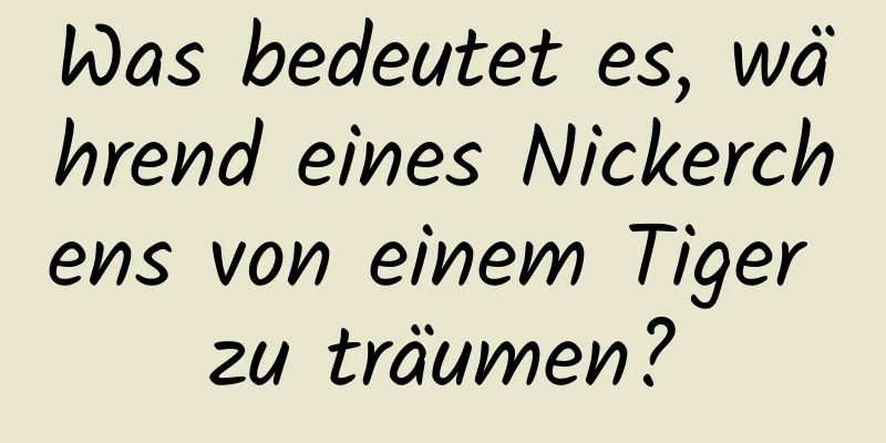 Was bedeutet es, während eines Nickerchens von einem Tiger zu träumen?