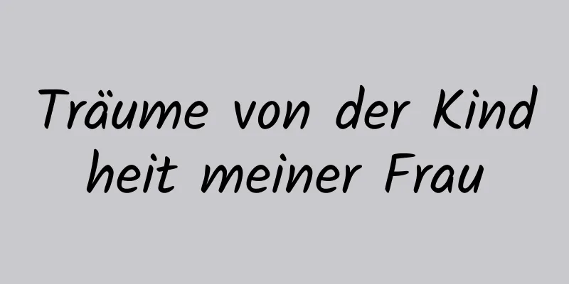 Träume von der Kindheit meiner Frau