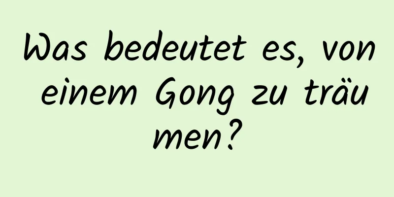 Was bedeutet es, von einem Gong zu träumen?