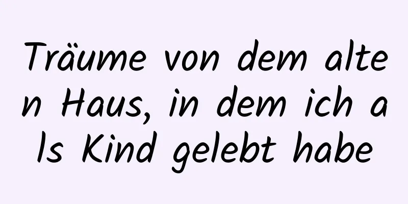 Träume von dem alten Haus, in dem ich als Kind gelebt habe