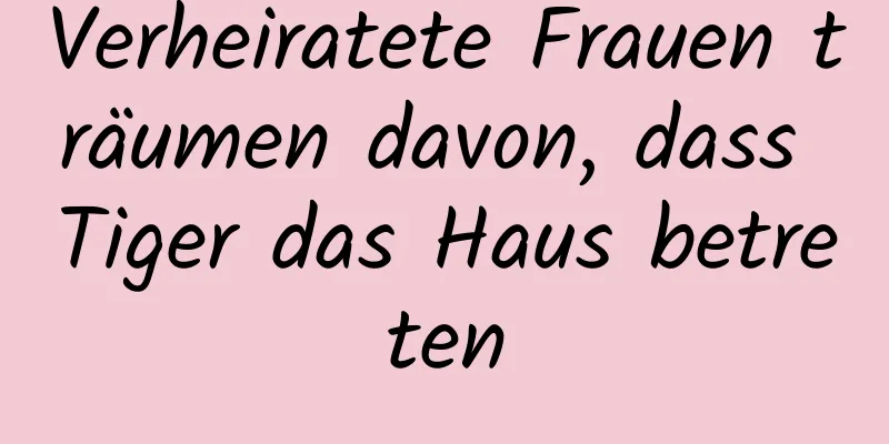 Verheiratete Frauen träumen davon, dass Tiger das Haus betreten