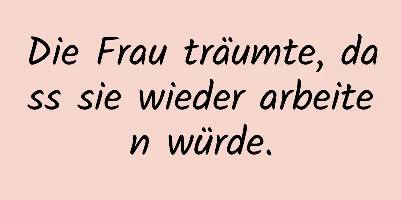 Die Frau träumte, dass sie wieder arbeiten würde.
