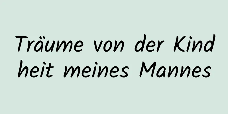 Träume von der Kindheit meines Mannes