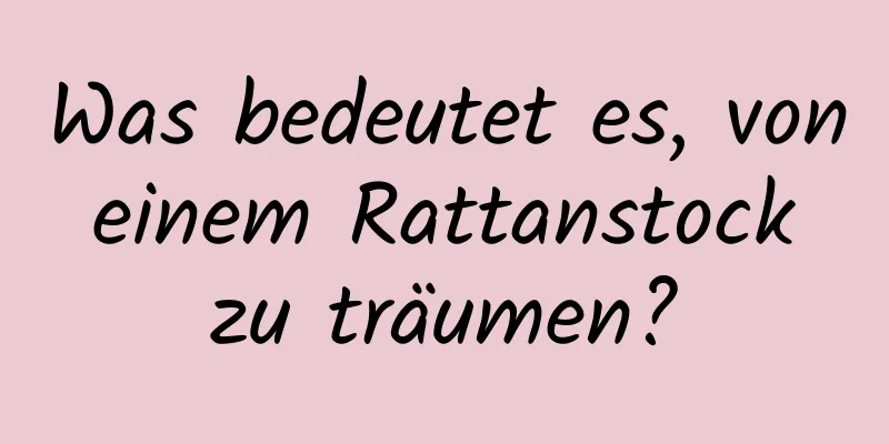 Was bedeutet es, von einem Rattanstock zu träumen?