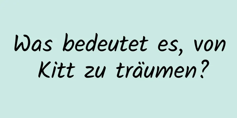 Was bedeutet es, von Kitt zu träumen?