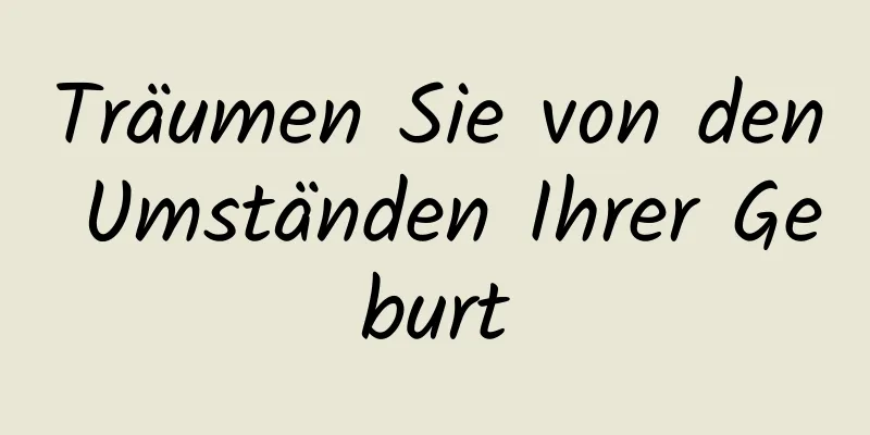 Träumen Sie von den Umständen Ihrer Geburt