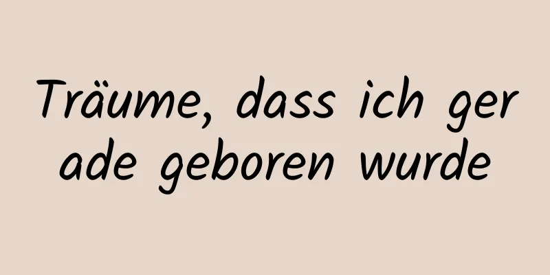 Träume, dass ich gerade geboren wurde