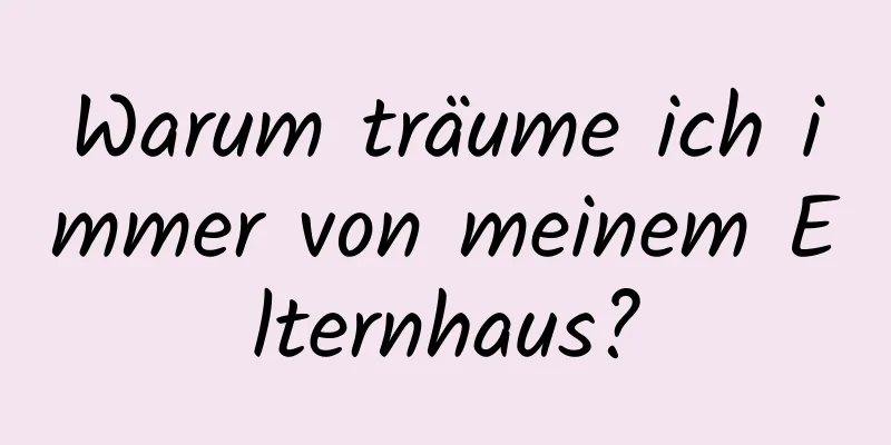 Warum träume ich immer von meinem Elternhaus?