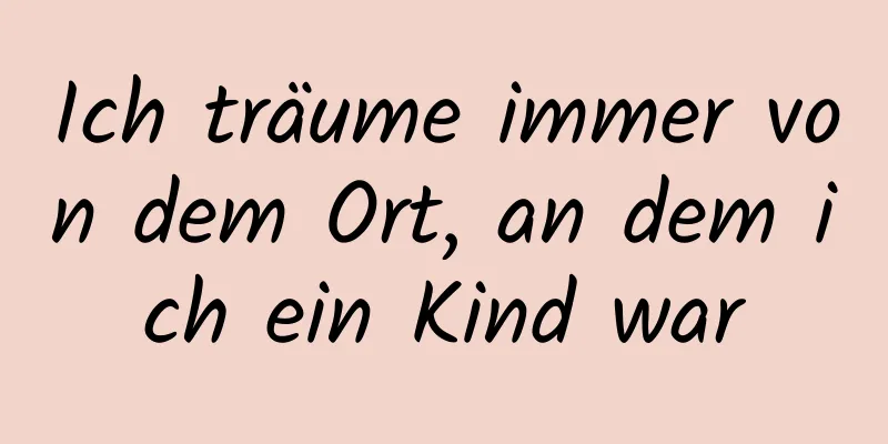 Ich träume immer von dem Ort, an dem ich ein Kind war