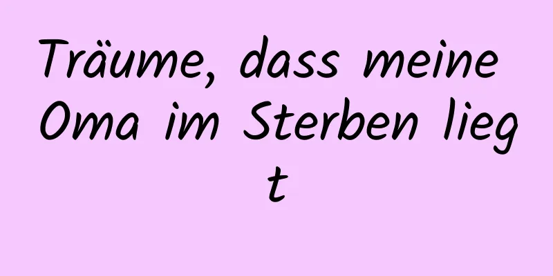 Träume, dass meine Oma im Sterben liegt
