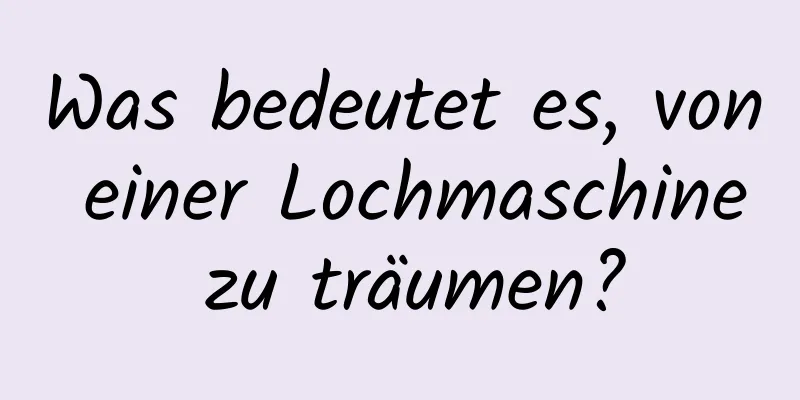 Was bedeutet es, von einer Lochmaschine zu träumen?