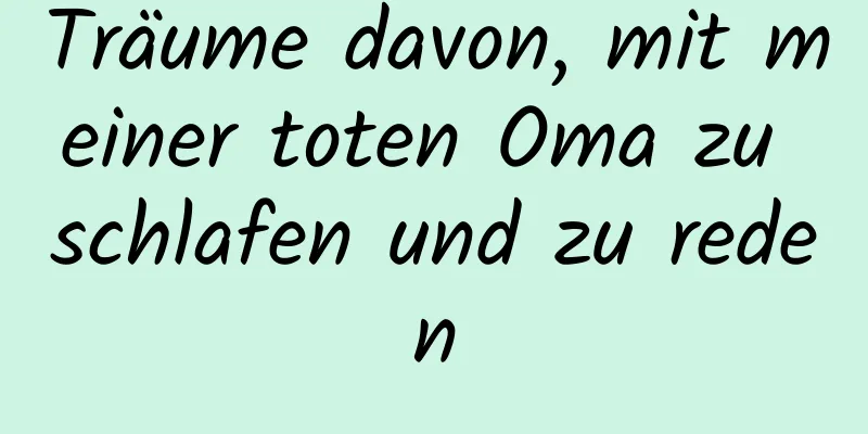 Träume davon, mit meiner toten Oma zu schlafen und zu reden