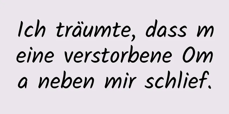Ich träumte, dass meine verstorbene Oma neben mir schlief.