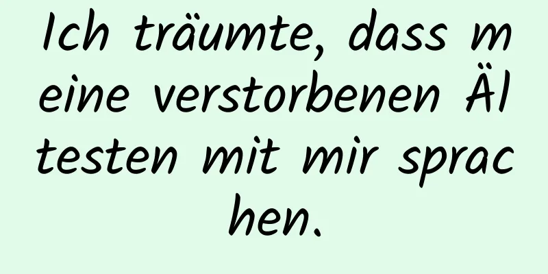Ich träumte, dass meine verstorbenen Ältesten mit mir sprachen.