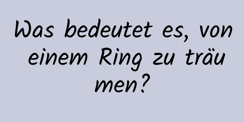 Was bedeutet es, von einem Ring zu träumen?