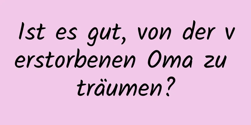 Ist es gut, von der verstorbenen Oma zu träumen?
