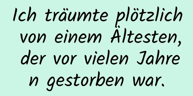 Ich träumte plötzlich von einem Ältesten, der vor vielen Jahren gestorben war.