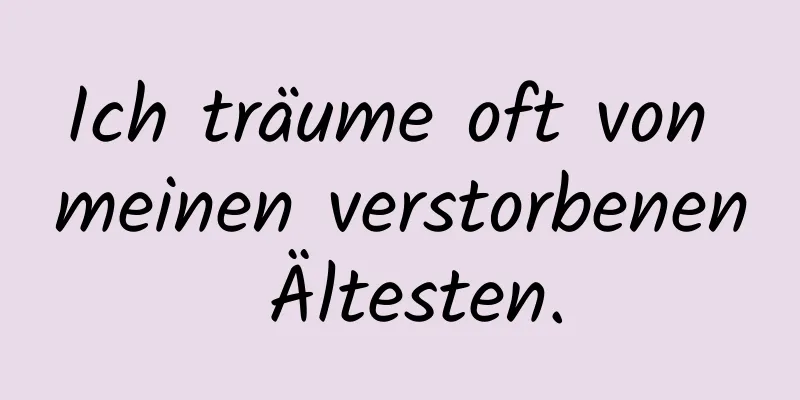 Ich träume oft von meinen verstorbenen Ältesten.