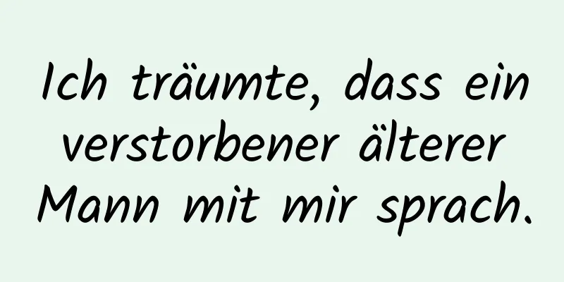 Ich träumte, dass ein verstorbener älterer Mann mit mir sprach.