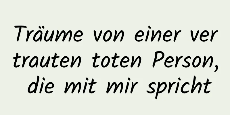 Träume von einer vertrauten toten Person, die mit mir spricht