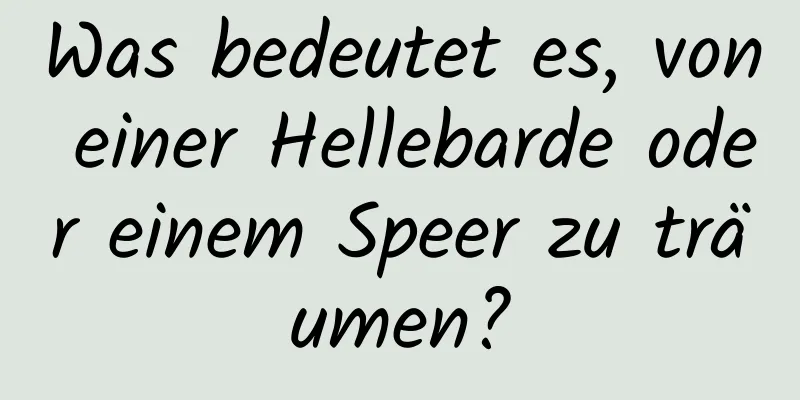 Was bedeutet es, von einer Hellebarde oder einem Speer zu träumen?