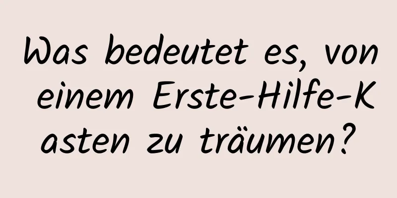 Was bedeutet es, von einem Erste-Hilfe-Kasten zu träumen?