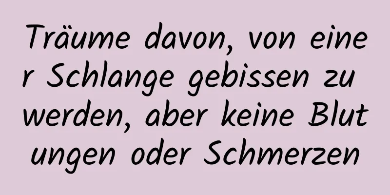 Träume davon, von einer Schlange gebissen zu werden, aber keine Blutungen oder Schmerzen