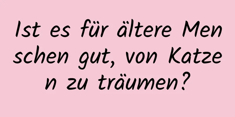 Ist es für ältere Menschen gut, von Katzen zu träumen?