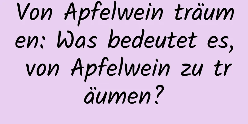 Von Apfelwein träumen: Was bedeutet es, von Apfelwein zu träumen?
