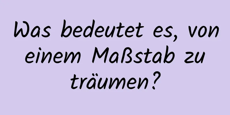 Was bedeutet es, von einem Maßstab zu träumen?