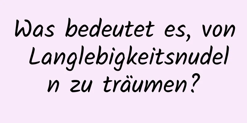 Was bedeutet es, von Langlebigkeitsnudeln zu träumen?