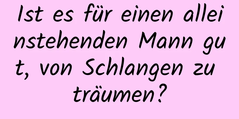 Ist es für einen alleinstehenden Mann gut, von Schlangen zu träumen?