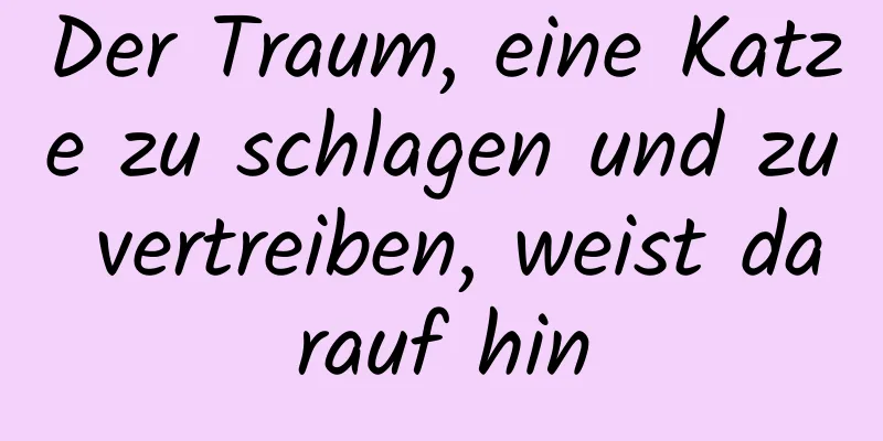 Der Traum, eine Katze zu schlagen und zu vertreiben, weist darauf hin