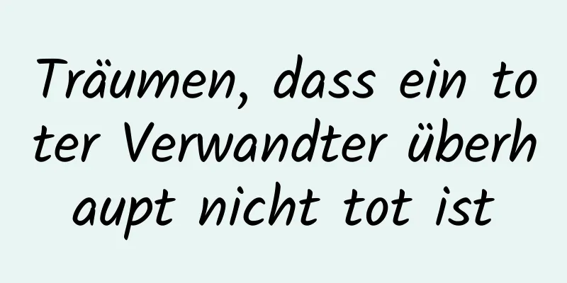 Träumen, dass ein toter Verwandter überhaupt nicht tot ist