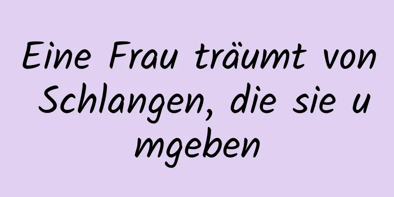 Eine Frau träumt von Schlangen, die sie umgeben
