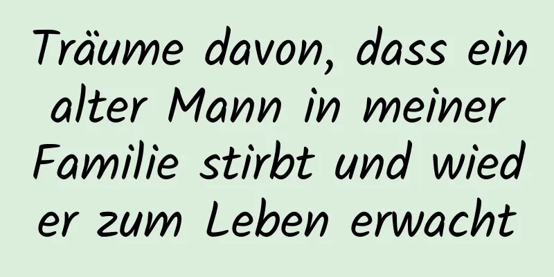 Träume davon, dass ein alter Mann in meiner Familie stirbt und wieder zum Leben erwacht