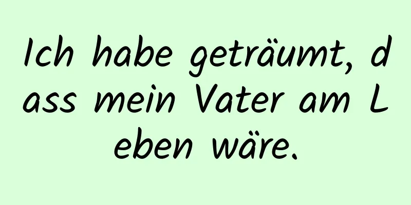 Ich habe geträumt, dass mein Vater am Leben wäre.