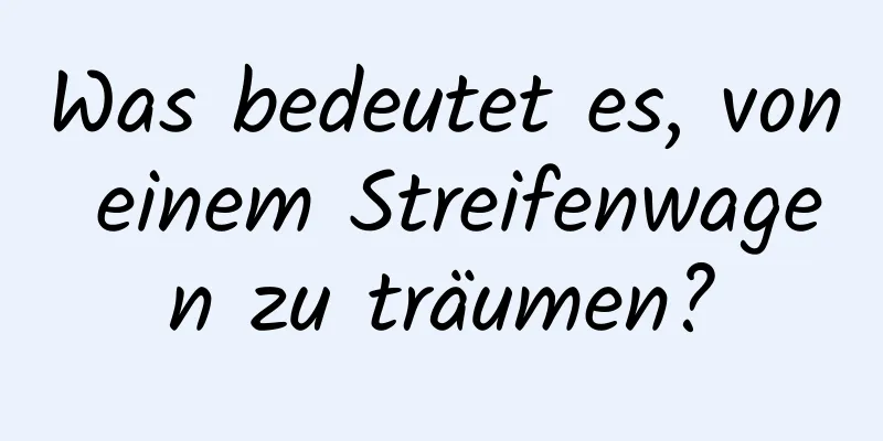Was bedeutet es, von einem Streifenwagen zu träumen?